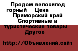 Продам велосипед горный  › Цена ­ 6 000 - Приморский край Спортивные и туристические товары » Другое   